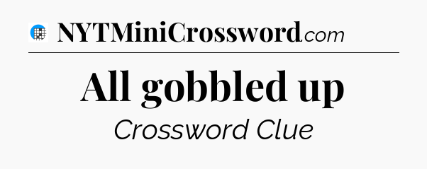 All gobbled up Crossword Clue