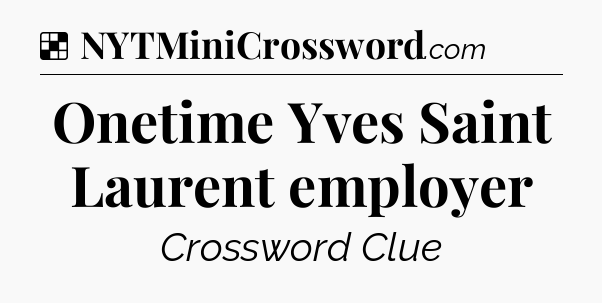 Solution: Onetime Yves Saint Laurent employer - NYT Crossword