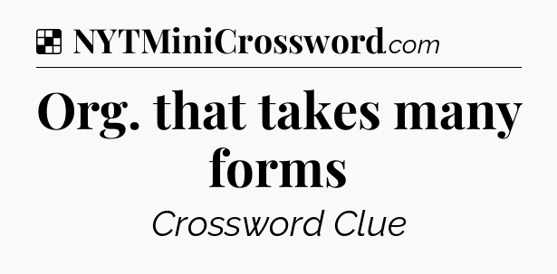Solution: Org. that takes many forms - NYT Crossword