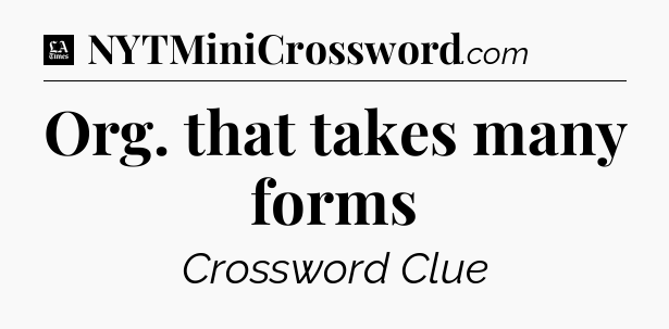 Org. that takes many forms - LA Times Crossword