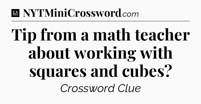 Tip from a math teacher about working with squares and cubes - LA Times Crossword