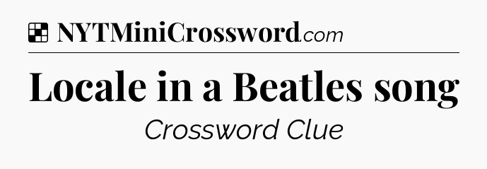 Solution: Locale in a Beatles song - NYT Crossword