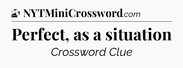 Perfect, as a situation - Daily Themed Classic Crossword