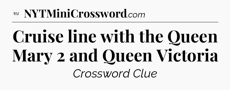 Cruise line with the Queen Mary 2 and Queen Victoria - WSJ Crossword