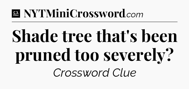Shade tree that's been pruned too severely - LA Times Crossword