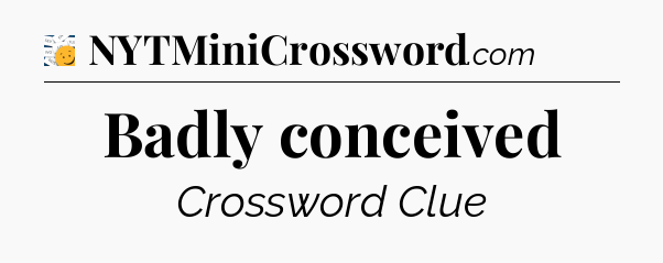 Badly conceived - 7 Little Words