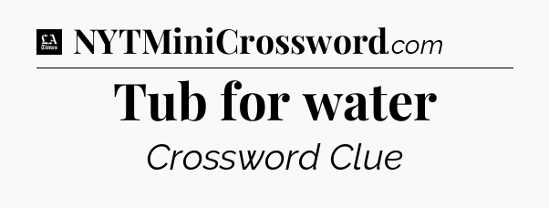 Tub for water - LA Times Crossword