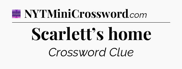Scarlett’s home - Thomas Joseph Crossword