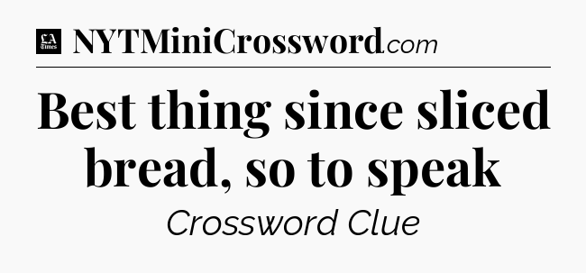 Best thing since sliced bread, so to speak - LA Times Crossword