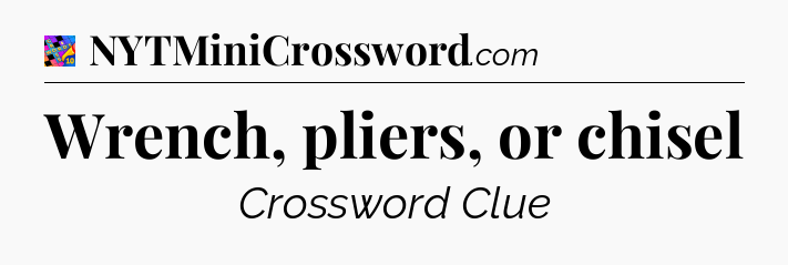 Wrench, pliers, or chisel Crossword Clue