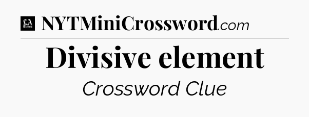 Divisive element - LA Times Crossword