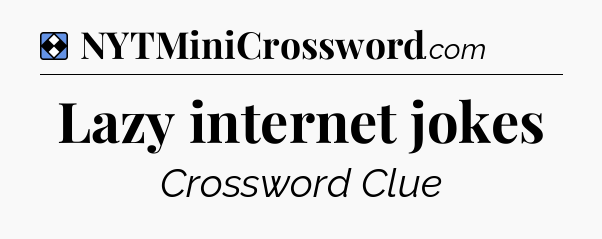 Solution: Lazy internet jokes - NYT Mini Crossword