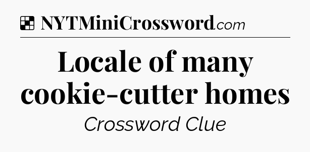 Solution: Locale of many cookie-cutter homes - NYT Crossword