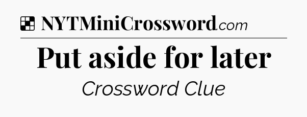 Solution: Put aside for later - NYT Crossword