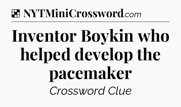 Solution: Inventor Boykin who helped develop the pacemaker - NYT Crossword