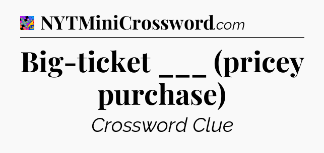 Big-ticket ___ (pricey purchase) Crossword Clue