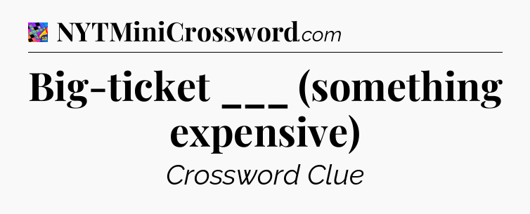 Big-ticket ___ (something expensive) Crossword Clue