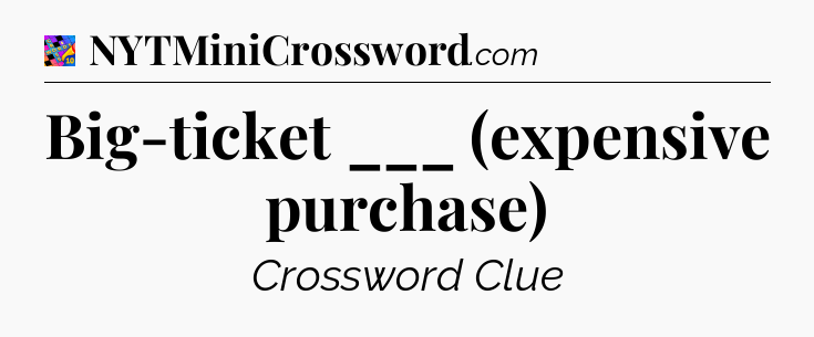 Big-ticket ___ (expensive purchase) Crossword Clue