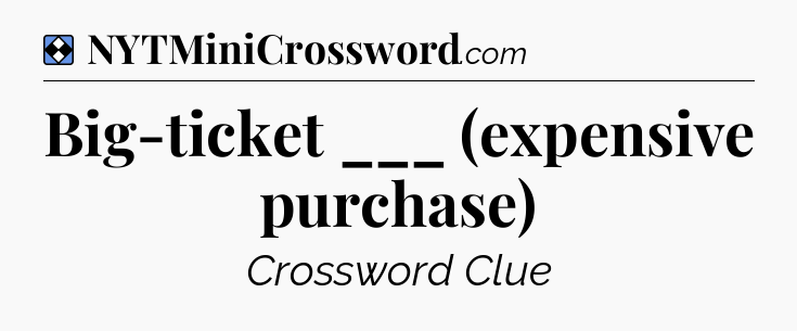 Solution: Big-ticket ___ (expensive purchase) - NYT Mini Crossword