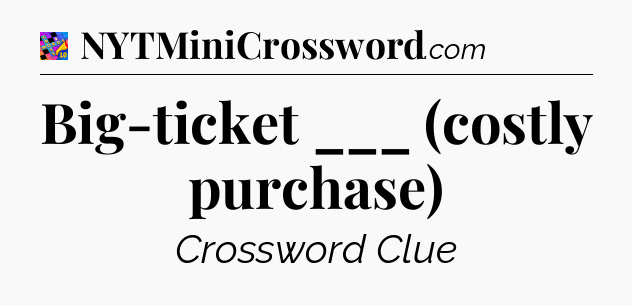 Big-ticket ___ (costly purchase) Crossword Clue