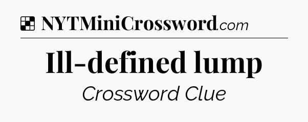 Solution: Ill-defined lump - NYT Crossword