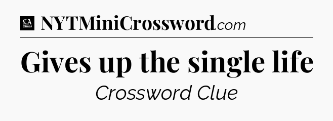 Gives up the single life - LA Times Crossword