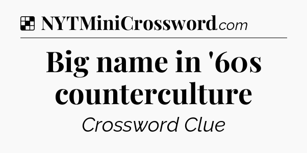 Solution: Big name in '60s counterculture - NYT Crossword