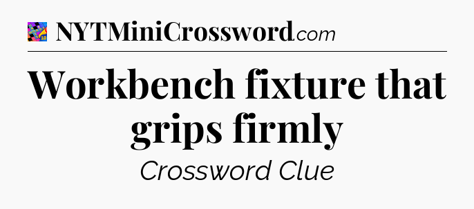 Workbench fixture that grips firmly Crossword Clue
