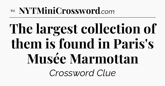 The largest collection of them is found in Paris's Musée Marmottan - WSJ Crossword