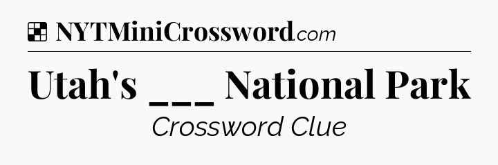 Solution: Utah's ___ National Park - NYT Crossword