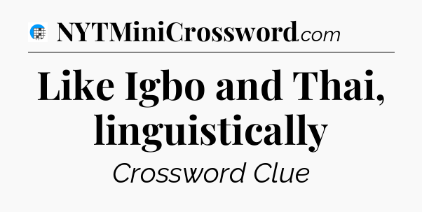 Like Igbo and Thai, linguistically Crossword Clue
