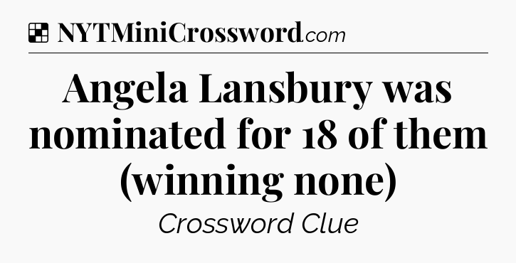 Solution: Angela Lansbury was nominated for 18 of them (winning none) - NYT Crossword