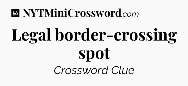 Legal border-crossing spot - LA Times Crossword