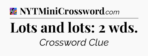 Lots and lots: 2 wds Crossword Clue