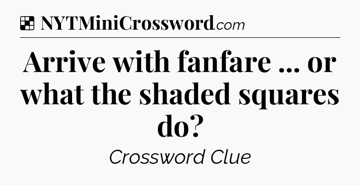Solution: Arrive with fanfare ... or what the shaded squares do - NYT Crossword