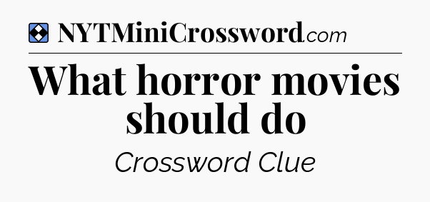 Solution: What horror movies should do - NYT Mini Crossword
