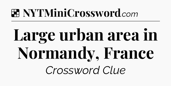 Solution: Large urban area in Normandy, France - NYT Crossword