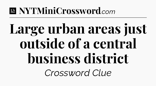 Large urban areas just outside of a central business district - LA Times Crossword