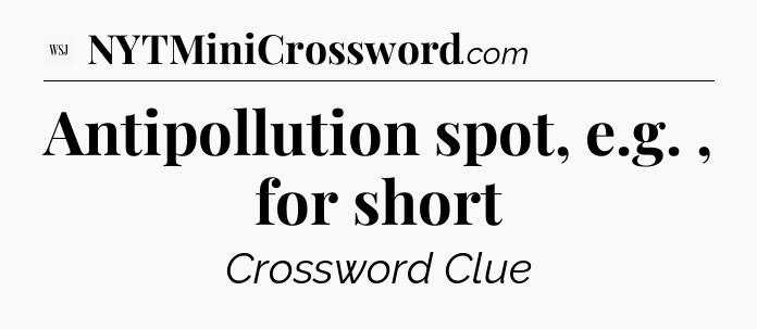 Antipollution spot, e.g. , for short - WSJ Crossword