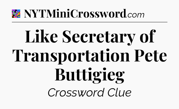 Like Secretary of Transportation Pete Buttigieg Crossword Clue
