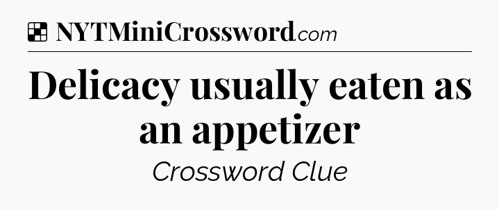 Solution: Delicacy usually eaten as an appetizer - NYT Crossword