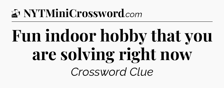 Fun indoor hobby that you are solving right now - Daily Themed Classic Crossword