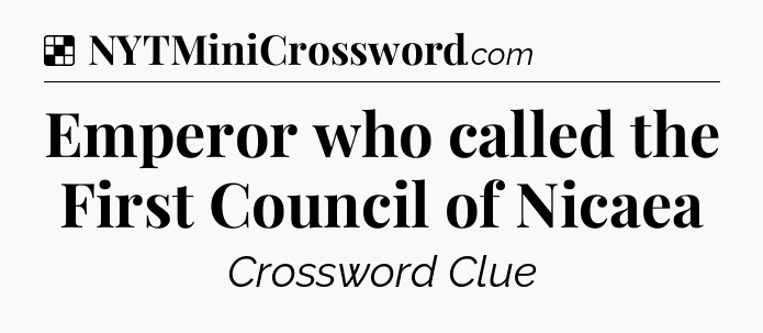 Solution: Emperor who called the First Council of Nicaea - NYT Crossword