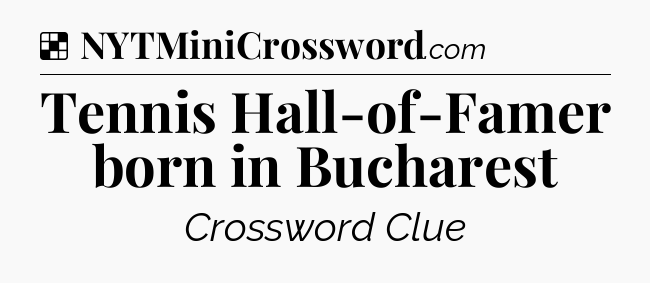 Solution: Tennis Hall-of-Famer born in Bucharest - NYT Crossword