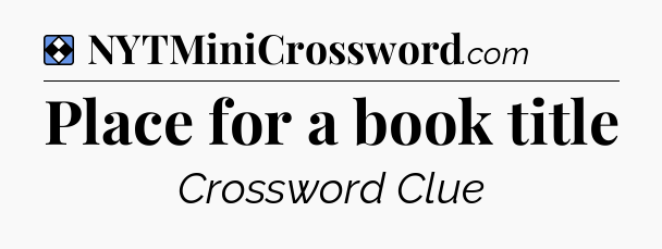 Solution: Place for a book title - NYT Mini Crossword