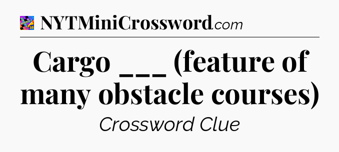 Cargo ___ (feature of many obstacle courses) Crossword Clue