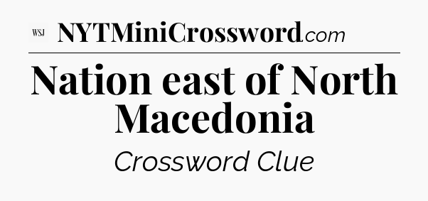 Nation east of North Macedonia - WSJ Crossword