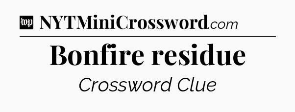 Bonfire residue Crossword Clue