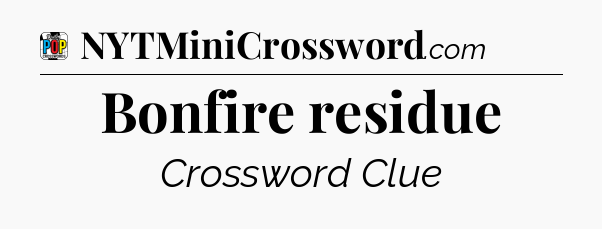 Bonfire residue Crossword Clue