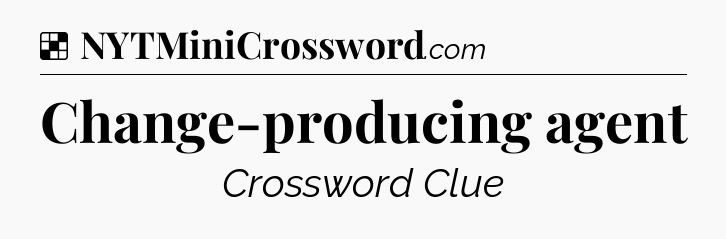 Solution: Change-producing agent - NYT Crossword